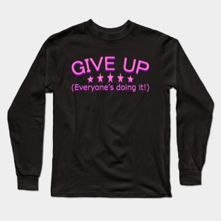 GIVE UP! Everyone's doing it! Long Sleeve T-Shirt